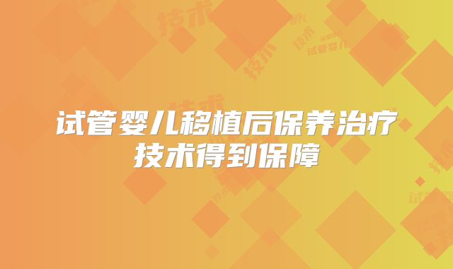 试管婴儿移植后保养治疗技术得到保障