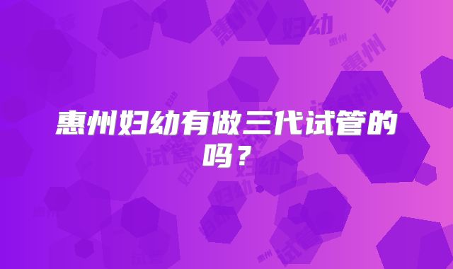 惠州妇幼有做三代试管的吗？
