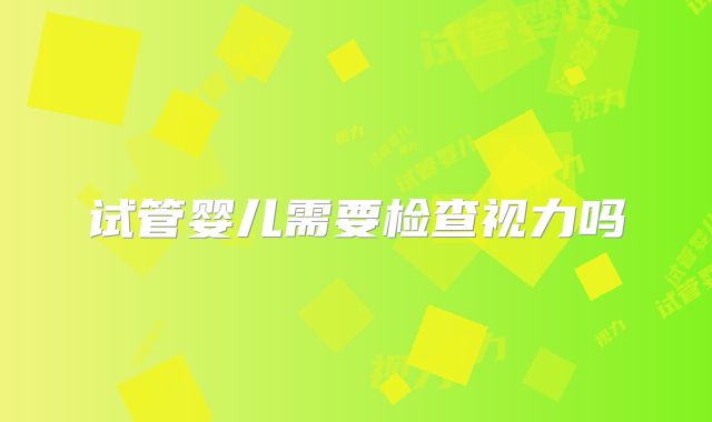 试管婴儿需要检查视力吗