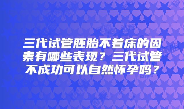 三代试管胚胎不着床的因素有哪些表现？三代试管不成功可以自然怀孕吗？