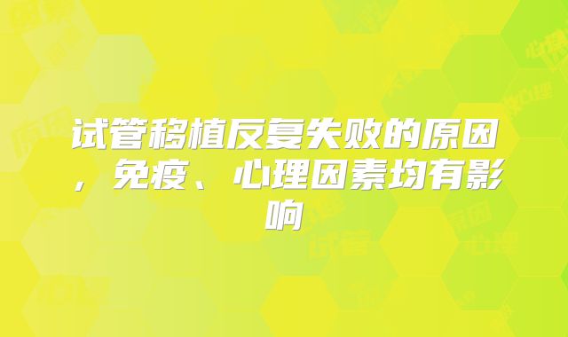 试管移植反复失败的原因，免疫、心理因素均有影响