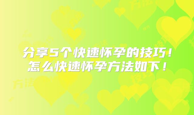 分享5个快速怀孕的技巧!怎么快速怀孕方法如下!