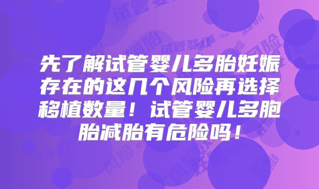 先了解试管婴儿多胎妊娠存在的这几个风险再选择移植数量！试管婴儿多胞胎减胎有危险吗！