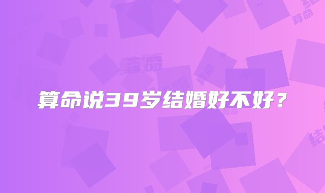 算命说39岁结婚好不好?