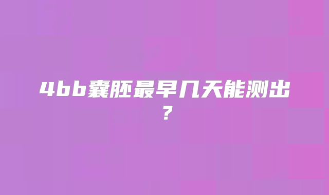 4bb囊胚最早几天能测出?