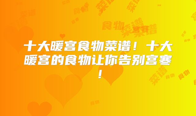 十大暖宫食物菜谱！十大暖宫的食物让你告别宫寒！
