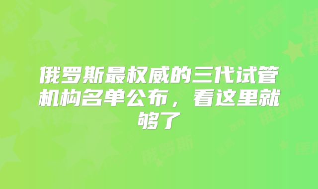 俄罗斯最权威的三代试管机构名单公布,看这里就够了