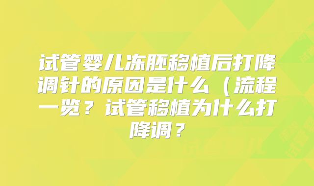 试管婴儿冻胚移植后打降调针的原因是什么(流程一览?试管移植为什么打降调?