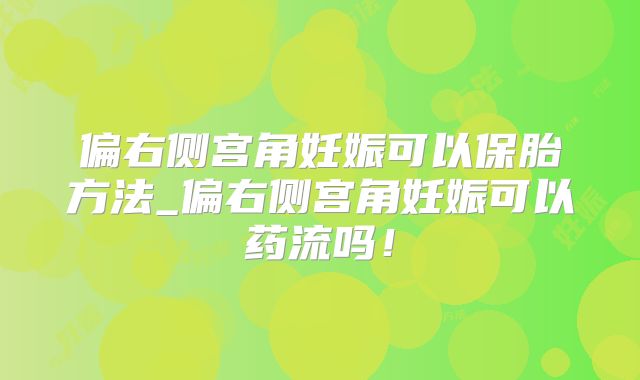 偏右侧宫角妊娠可以保胎方法_偏右侧宫角妊娠可以药流吗!