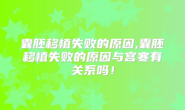 囊胚移植失败的原因,囊胚移植失败的原因与宫寒有关系吗！