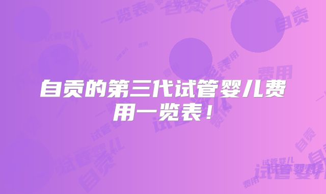 自贡的第三代试管婴儿费用一览表!