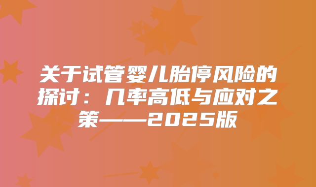 关于试管婴儿胎停风险的探讨：几率高低与应对之策——2025版