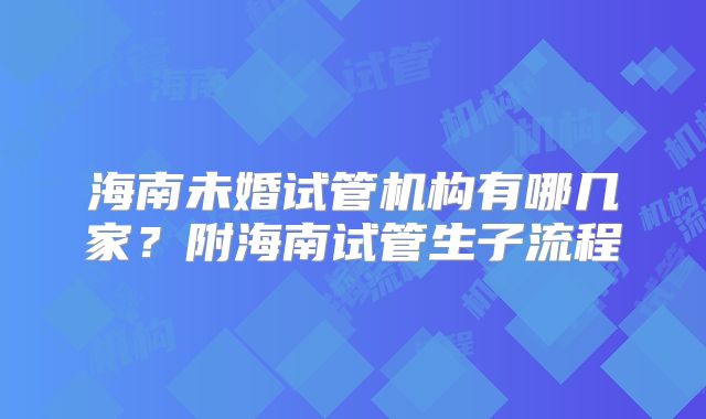 海南未婚试管机构有哪几家?附海南试管生子流程