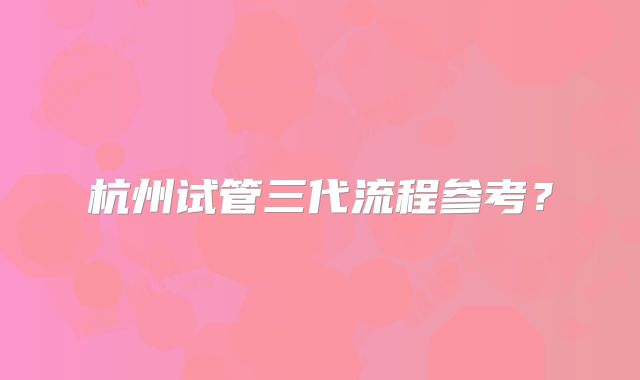 杭州试管三代流程参考?