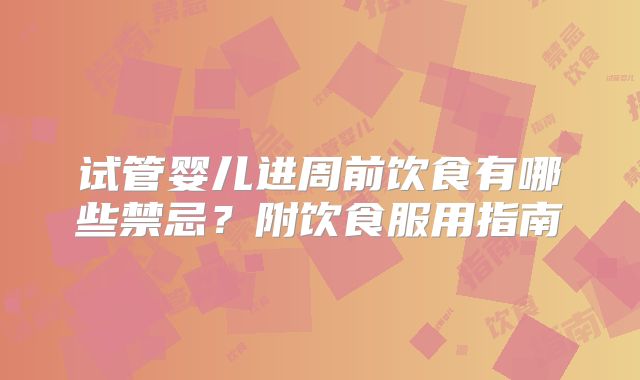 试管婴儿进周前饮食有哪些禁忌?附饮食服用指南
