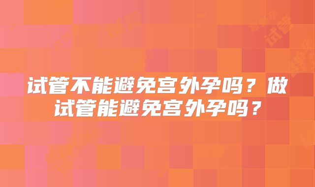 试管不能避免宫外孕吗？做试管能避免宫外孕吗？