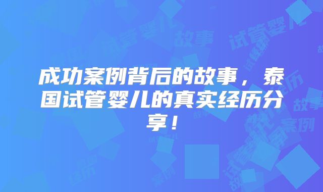 成功案例背后的故事，泰国试管婴儿的真实经历分享！