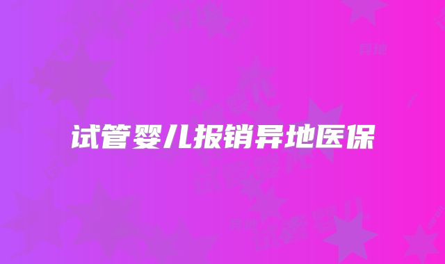 试管婴儿报销异地医保