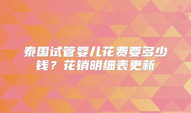 泰国试管婴儿花费要多少钱？花销明细表更新