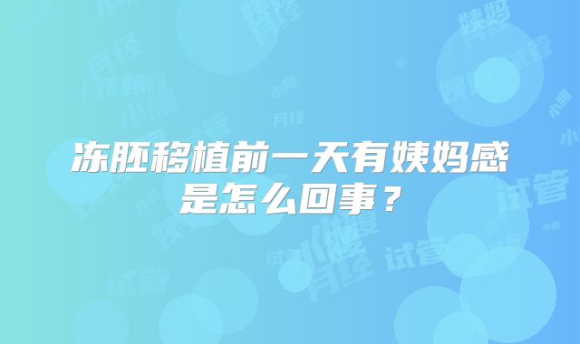 冻胚移植前一天有姨妈感是怎么回事？