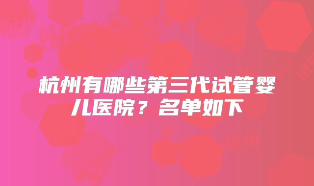 杭州有哪些第三代试管婴儿医院?名单如下