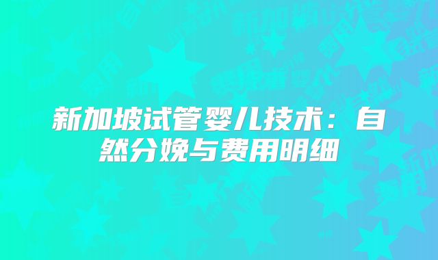新加坡试管婴儿技术：自然分娩与费用明细