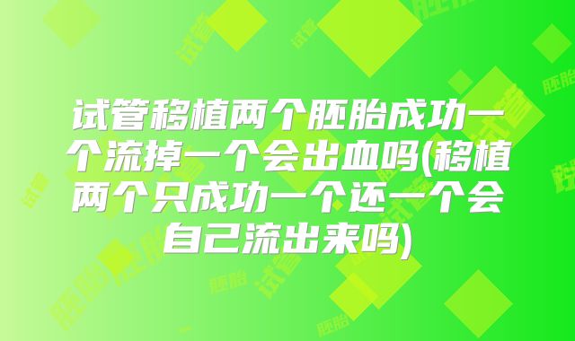 试管移植两个胚胎成功一个流掉一个会出血吗(移植两个只成功一个还一个会自己流出来吗)