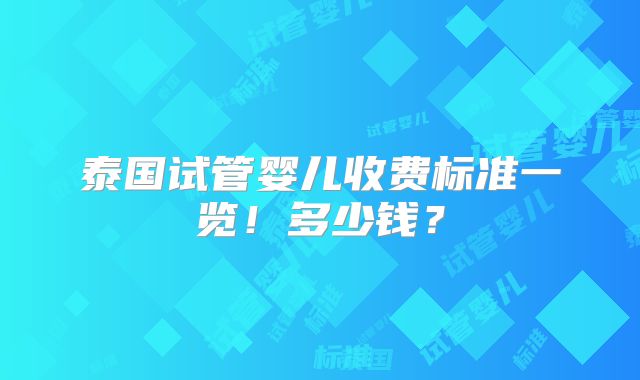 泰国试管婴儿收费标准一览!多少钱?