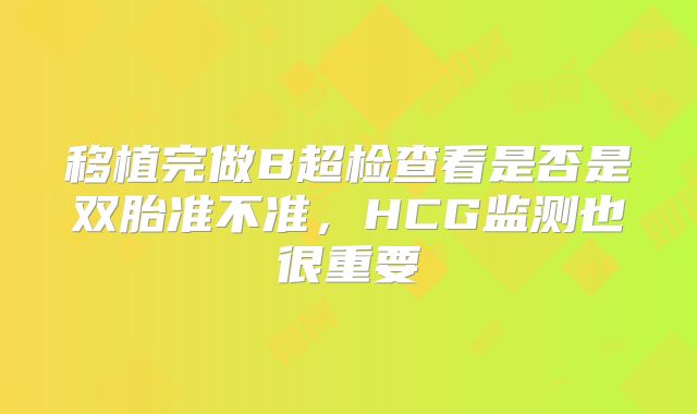 移植完做B超检查看是否是双胎准不准，HCG监测也很重要