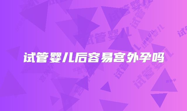 试管婴儿后容易宫外孕吗