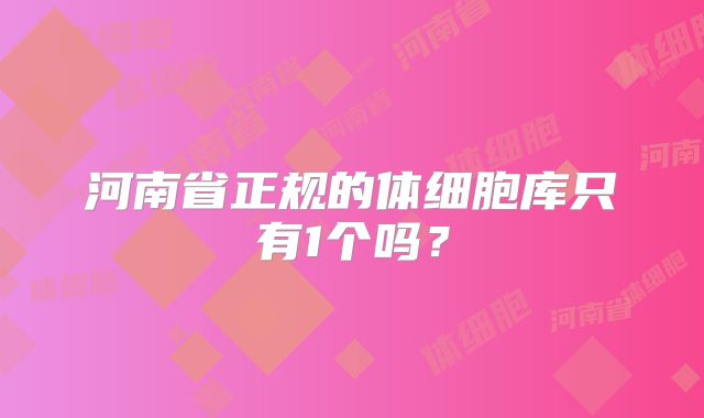 河南省正规的体细胞库只有1个吗？