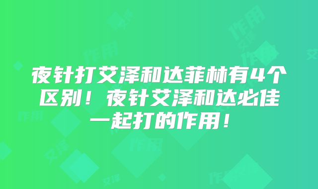夜针打艾泽和达菲林有4个区别!夜针艾泽和达必佳一起打的作用!