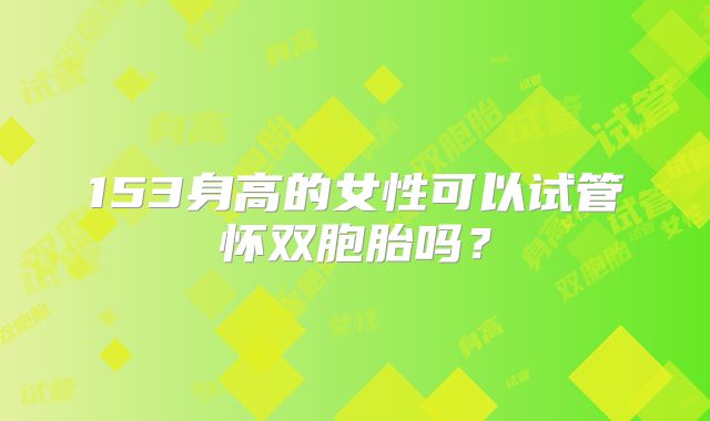 153身高的女性可以试管怀双胞胎吗?
