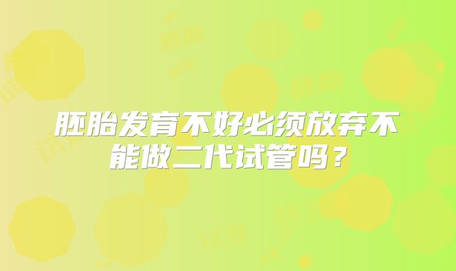 胚胎发育不好必须放弃不能做二代试管吗?