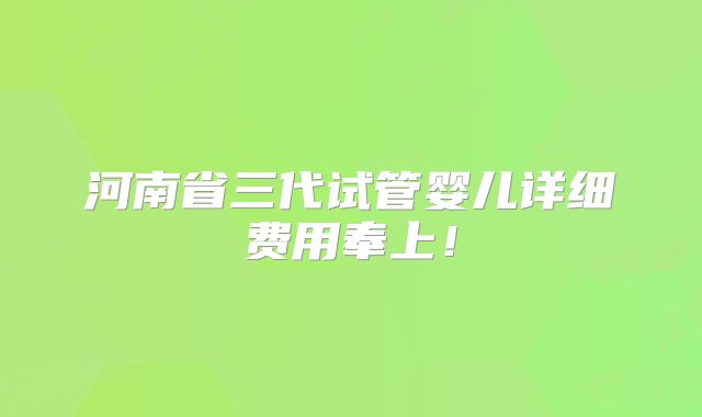 河南省三代试管婴儿详细费用奉上！