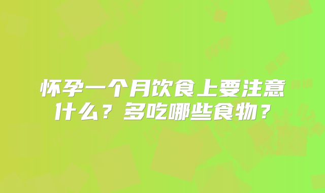 怀孕一个月饮食上要注意什么?多吃哪些食物?