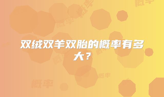 双绒双羊双胎的概率有多大？