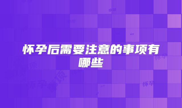 怀孕后需要注意的事项有哪些