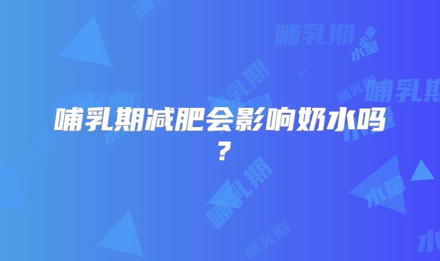 哺乳期减肥会影响奶水吗？