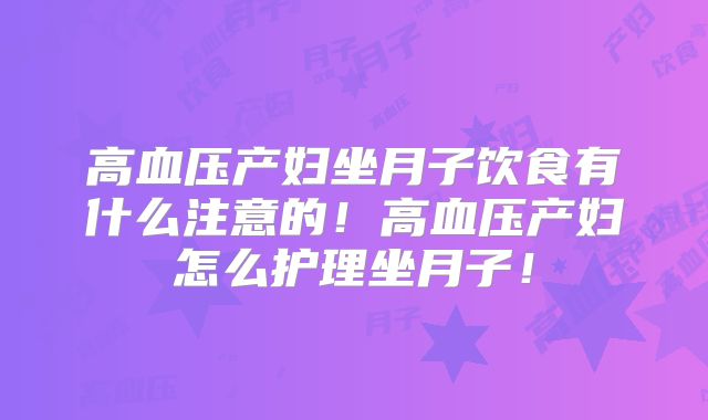 高血压产妇坐月子饮食有什么注意的!高血压产妇怎么护理坐月子!