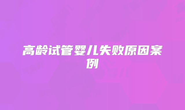 高龄试管婴儿失败原因案例
