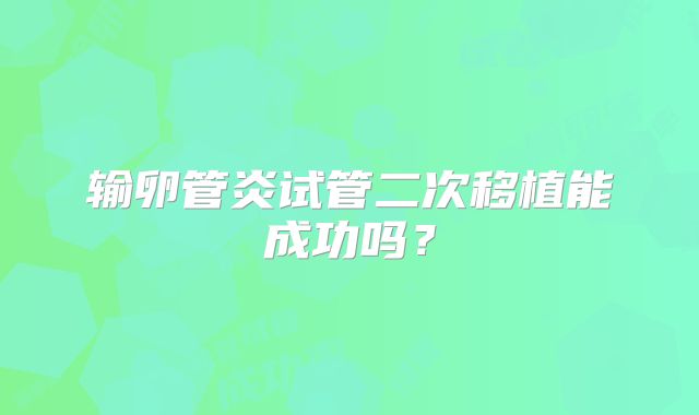 输卵管炎试管二次移植能成功吗?