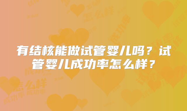 有结核能做试管婴儿吗？试管婴儿成功率怎么样？