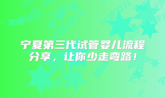 宁夏第三代试管婴儿流程分享，让你少走弯路！