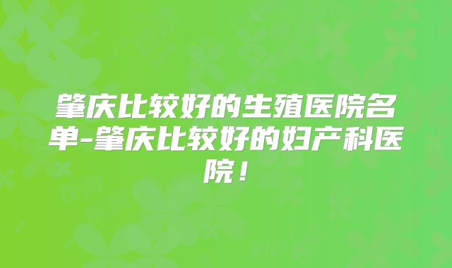 肇庆比较好的生殖医院名单-肇庆比较好的妇产科医院！