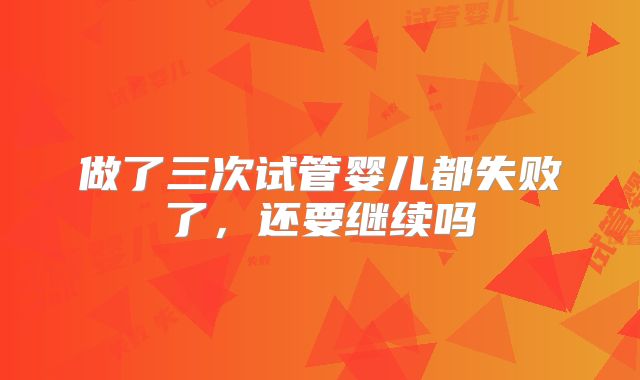 做了三次试管婴儿都失败了，还要继续吗