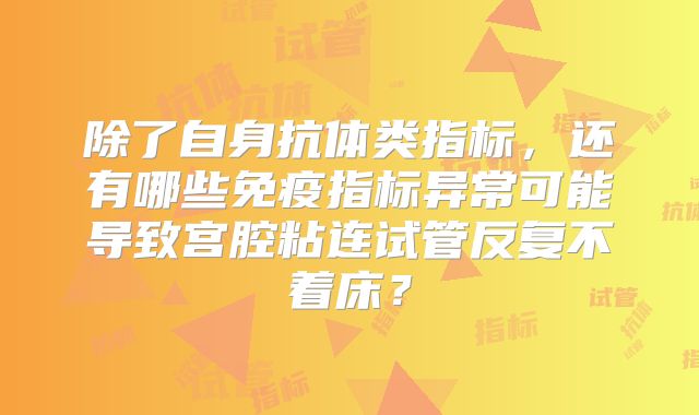 除了自身抗体类指标，还有哪些免疫指标异常可能导致宫腔粘连试管反复不着床？