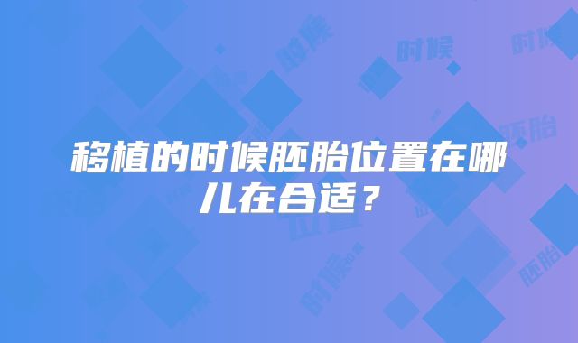 移植的时候胚胎位置在哪儿在合适？