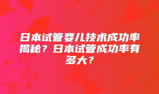 日本试管婴儿技术成功率揭秘？日本试管成功率有多大？