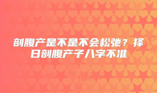 剖腹产是不是不会松弛？择日剖腹产子八字不准